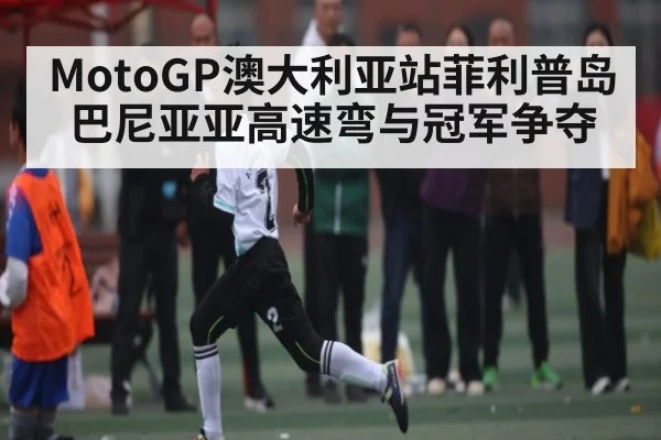 MotoGP澳大利亚站菲利普岛 巴尼亚亚高速弯与冠军争夺